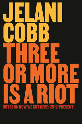 Book Cover Image: Three or More Is a Riot: Notes on How We Got Here: 2012-Present by William Jelani Cobb